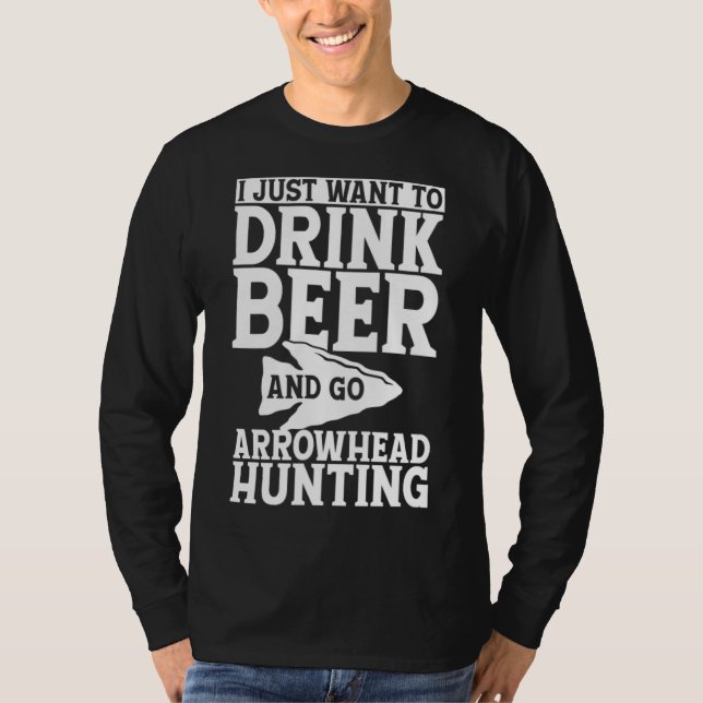 I Just Want to Drink Beer and Go Arrowhead Hunting T-Shirt (Front)