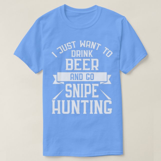 I Just Want to Drink Beer and go Snipe Hunting T-Shirt (Design Front)