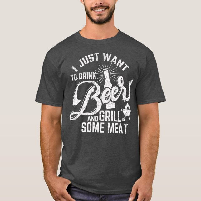 I Just Want to Drink Beer and Grill Meat Funny T-Shirt (Front)