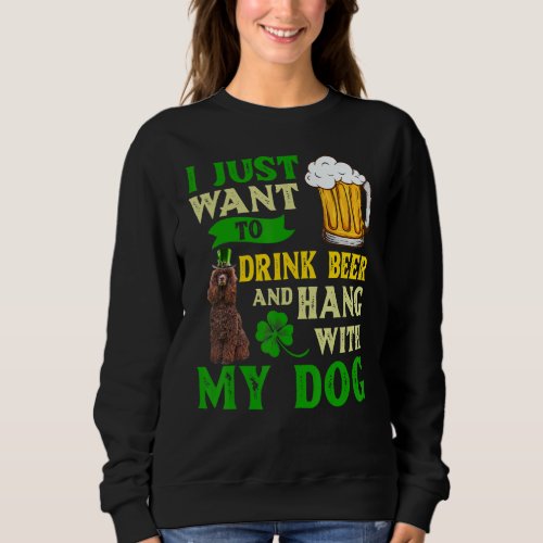 I Just Want To Drink Beer And Hang My Irish Water  Sweatshirt