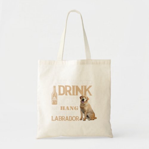 I Just Want To Drink Beer And Hang My Labrador Lab Tote Bag