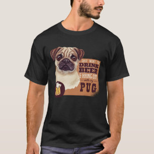 I Just want to DRINK BEER and hang out with my Pug T-Shirt