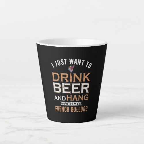I Just Want To Drink Beer And Hang With French dog Latte Mug