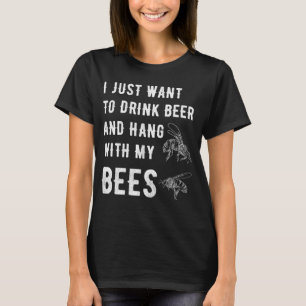 I just want to drink beer and hang with my bees T-Shirt