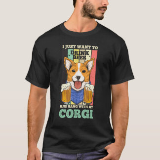 I Just Want To Drink Beer And Hang With My Corgi D T-Shirt