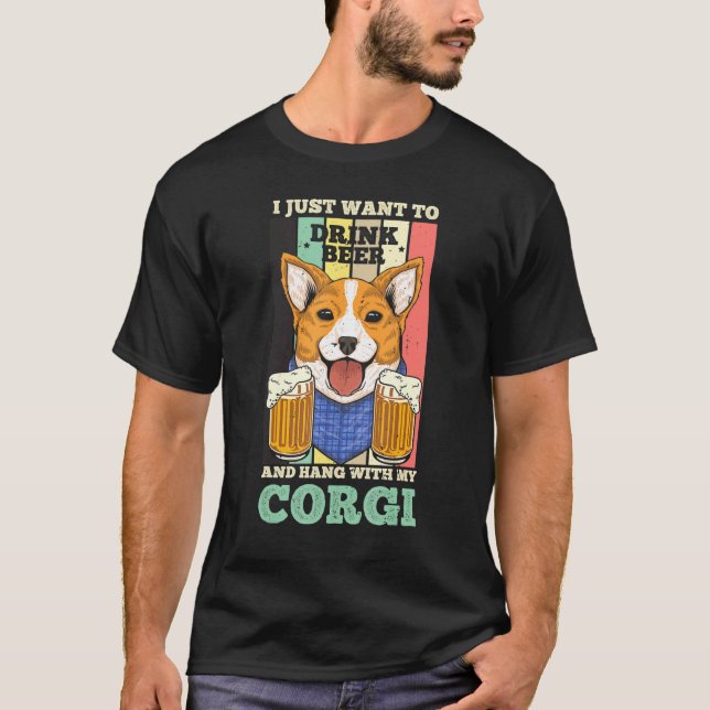 I Just Want To Drink Beer And Hang With My Corgi D T-Shirt (Front)