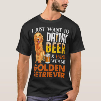 I Just Want To Drink Beer And Hang With My Golden T-Shirt