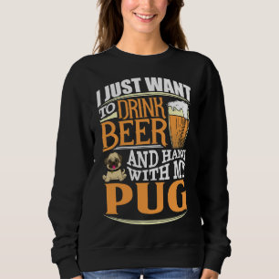 I Just Want To Drink Beer And Hang With  My Pug -  Sweatshirt