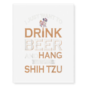 I Just Want To Drink Beer And Hang With Shih Tzu Temporary Tattoos