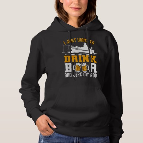 I Just Want To Drink Beer And Jerk My Rod Funny Fi Hoodie