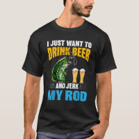 I Just want To drink Beer and Jerk My Rod Funny Fi