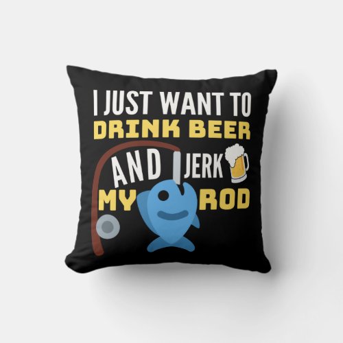 I Just Want To Drink Beer And Jerk My Rod _  Throw Pillow