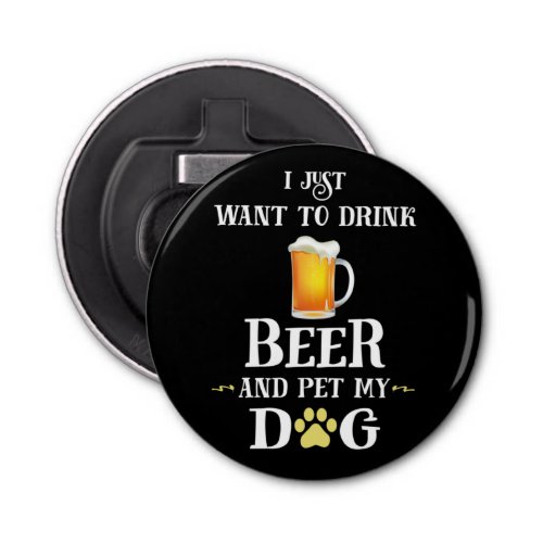 I Just Want to Drink Beer and Pet My Dog Bottle Opener