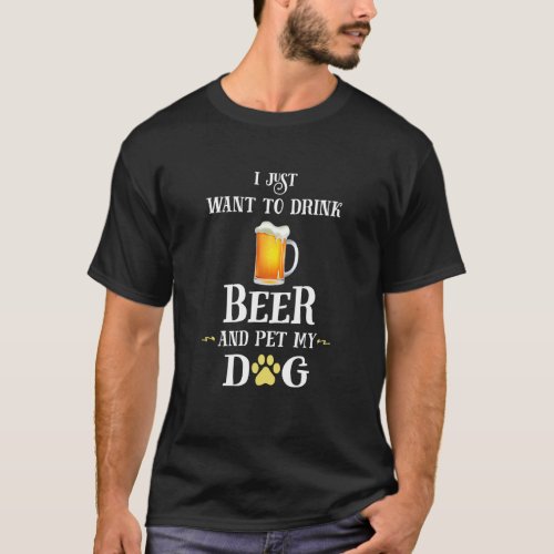 I Just Want To Drink Beer And Pet My Dog T_Shirt