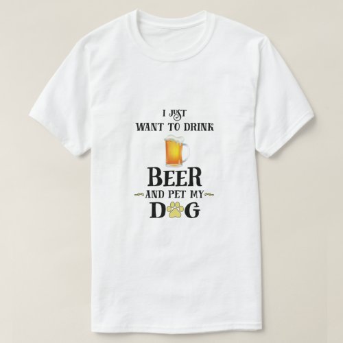I Just Want to Drink Beer and Pet My Dog T_Shirt