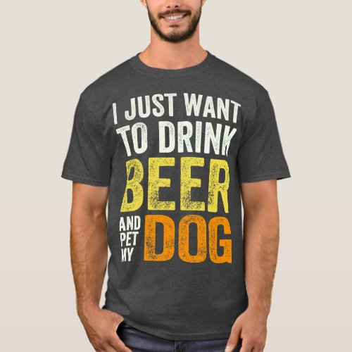 I Just Want to Drink Beer and Pet My Dog T_Shirt