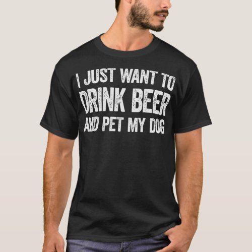 I Just Want To Drink Beer And Pet My Dog TShirt