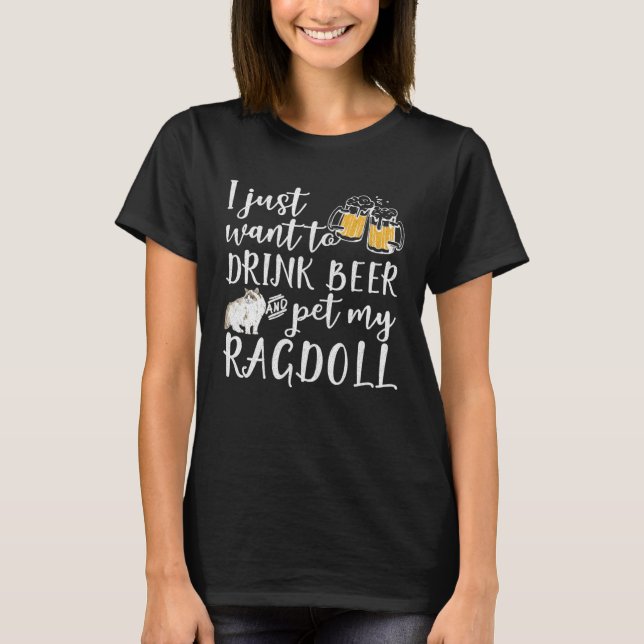I Just Want To Drink Beer And Pet My Ragdoll Cat K T-Shirt (Front)