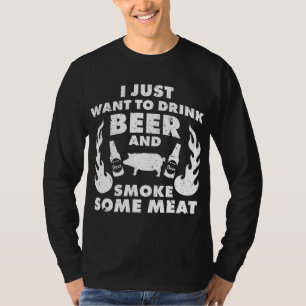 I just want to drink Beer and smoke Meat! BBQ Gril T-Shirt