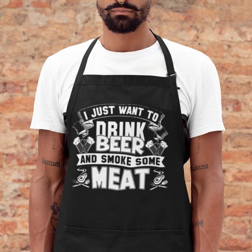 I Just Want To Drink Beer And Smoke Some Meat Apron