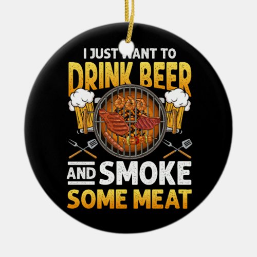 I Just Want To Drink Beer And Smoke Some Meat BBQ  Ceramic Ornament