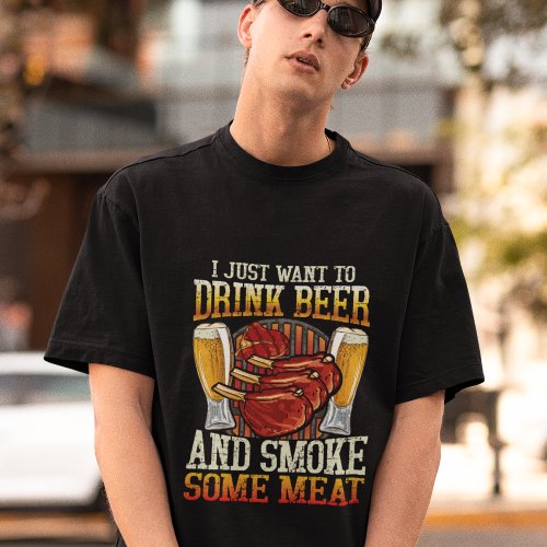 I Just Want To Drink Beer And Smoke Some Meat T_Shirt