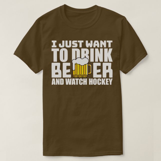 I Just Want To Drink Beer and Watch Hockey T-Shirt (Design Front)