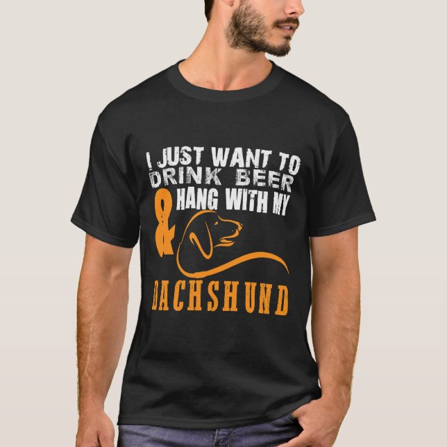 I Just Want To Drink Beer Hang With Dachshund T-Shirt (Front)