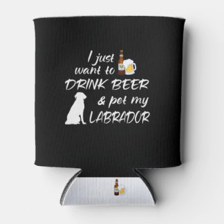 I Just Want To Drink Beer & Pet My Labrador Can Cooler