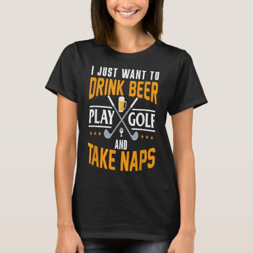 I Just Want To Drink Beer Play Golf And Take Naps  T_Shirt