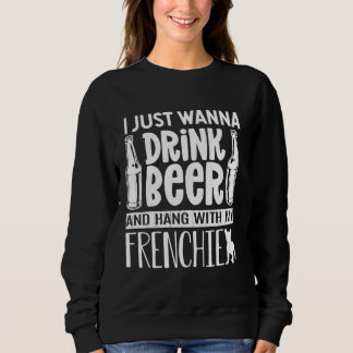 I Just Want To Drink Beer With My Frenchie French Sweatshirt