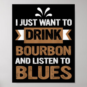 I Just Want To Drink Bourbon And Listen To Blues Poster