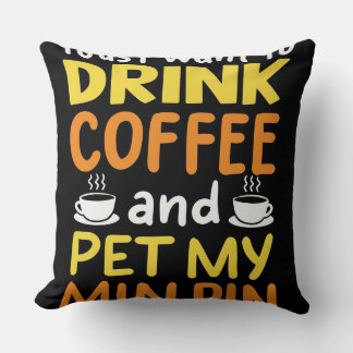 I Just Want To Drink Coffe And Pet My Min Pin Throw Pillow
