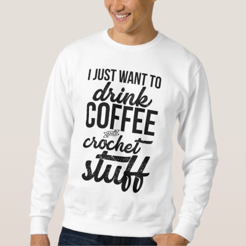 I Just Want To Drink Coffee And Crochet Stuff Knit Sweatshirt