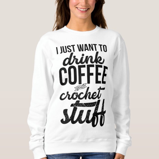 I Just Want To Drink Coffee And Crochet Stuff Knit Sweatshirt (Front)