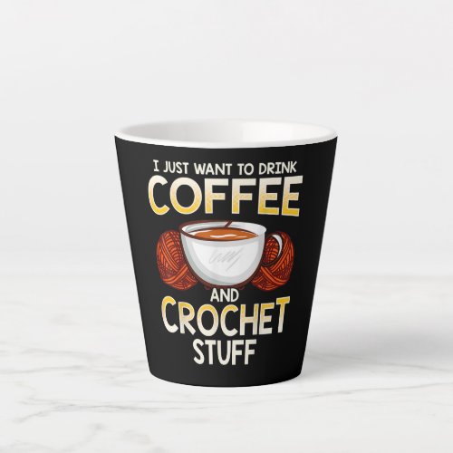 I Just Want To Drink Coffee And Crochet Stuff Latte Mug