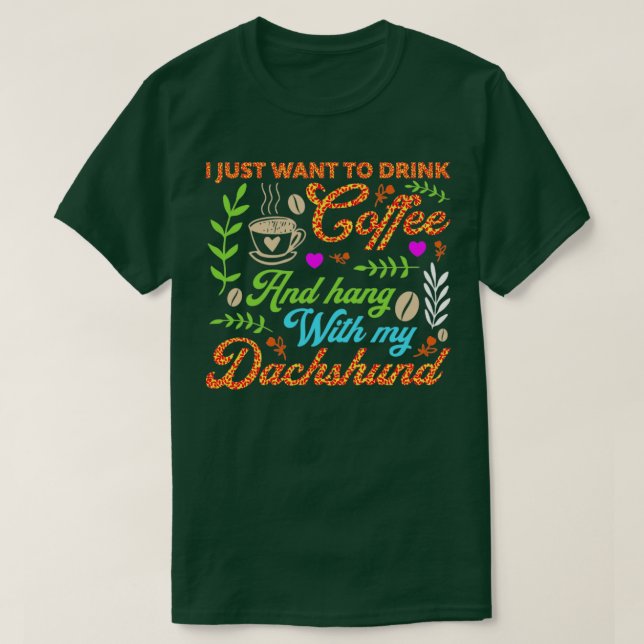 I just want to drink coffee and hang with my dachs T-Shirt (Design Front)