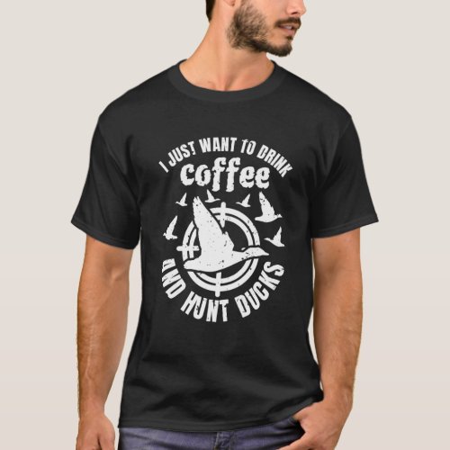 I Just Want To Drink Coffee And Hunt Ducks  1 T_Shirt