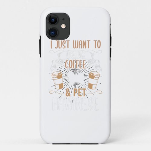 I Just Want To Drink Coffee And Pet Havanese Dog iPhone 11 Case