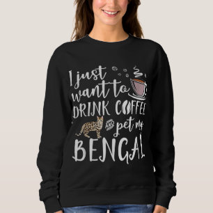 I Just Want To Drink Coffee And Pet My Bengal Cat  Sweatshirt