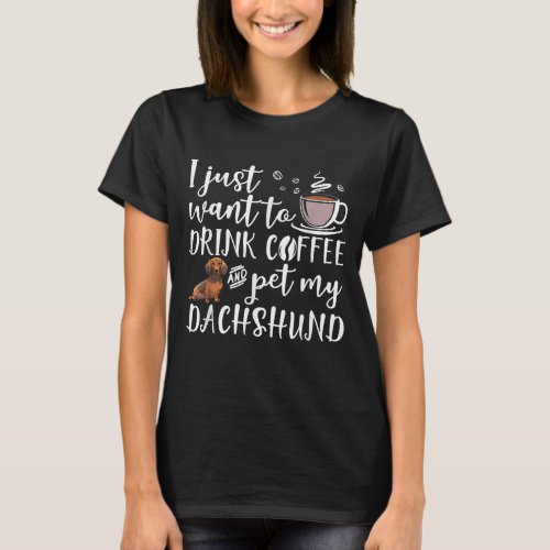 I Just Want To Drink Coffee And Pet My Dachshund D T_Shirt