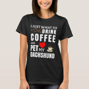 I Just Want To Drink Coffee And Pet My Dachshund T-Shirt