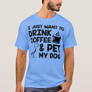 I Just Want to Drink Coffee and Pet My Dog Black T-Shirt