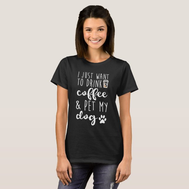 I Just Want To Drink Coffee And Pet My Dog T-Shirt (Front Full)