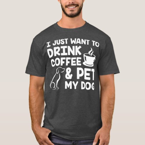 I Just Want to Drink Coffee and Pet My Dog White 2 T_Shirt