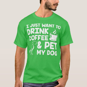 I Just Want to Drink Coffee and Pet My Dog White T-Shirt