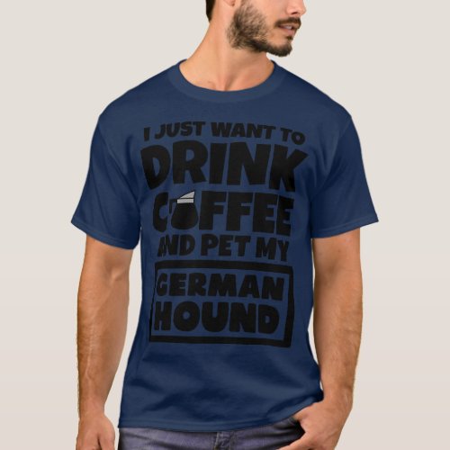 I just want to drink coffee and pet my German Houn T_Shirt