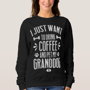 I Just Want To Drink Coffee And Pet My Granddog  Q Sweatshirt