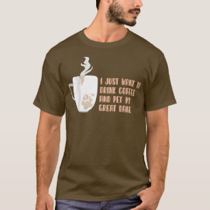 I Just Want To Drink Coffee And Pet My Great Dane T-Shirt
