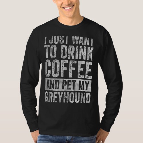 I Just Want To Drink Coffee And Pet My Greyhound 1 T_Shirt